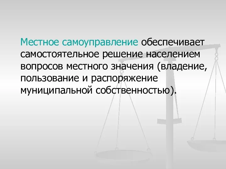 Местное самоуправление обеспечивает самостоятельное решение населением вопросов местного значения (владение, пользование и распоряжение муниципальной собственностью).