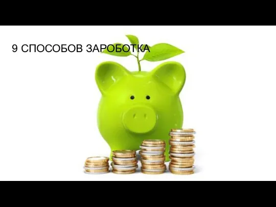 9 СПОСОБОВ ЗАРОБОТКА