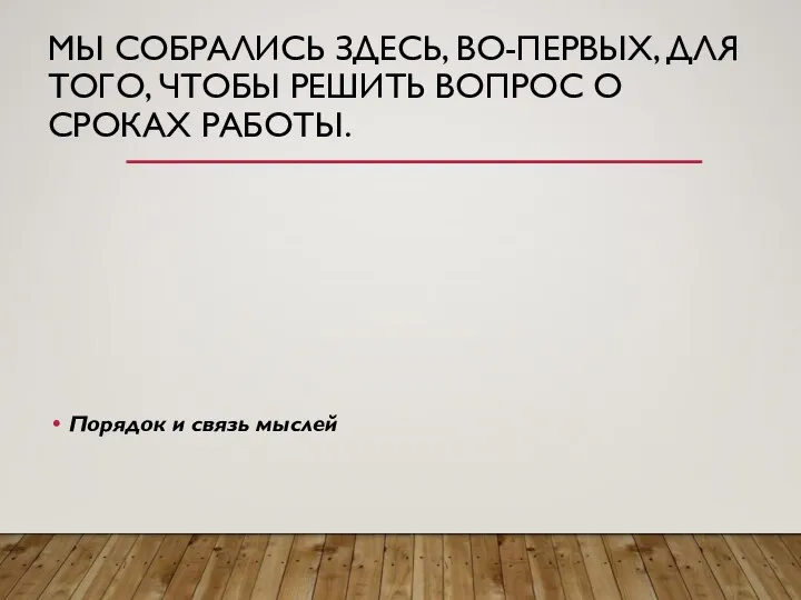 МЫ СОБРАЛИСЬ ЗДЕСЬ, ВО-ПЕРВЫХ, ДЛЯ ТОГО, ЧТОБЫ РЕШИТЬ ВОПРОС О СРОКАХ РАБОТЫ. Порядок и связь мыслей