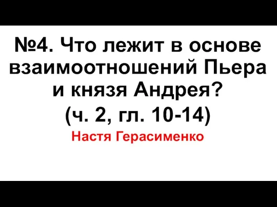 №4. Что лежит в основе взаимоотношений Пьера и князя Андрея? (ч. 2, гл. 10-14) Настя Герасименко