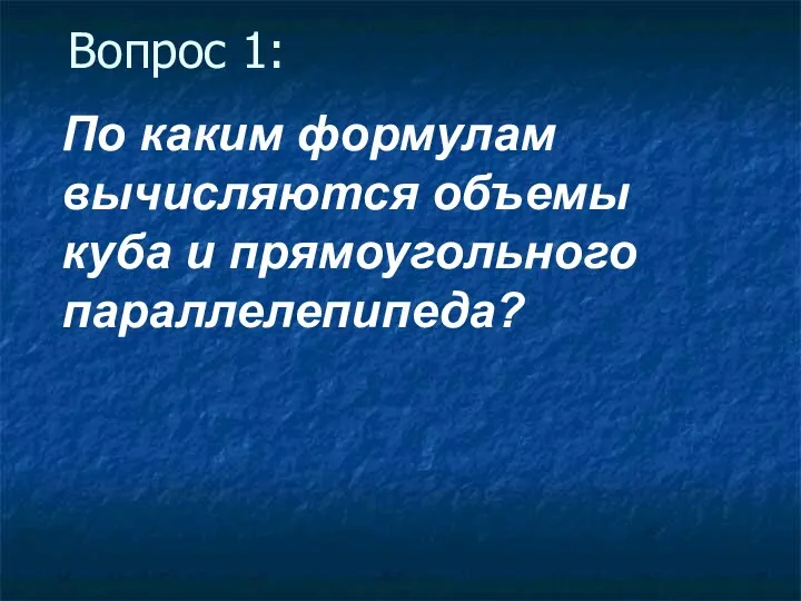 По каким формулам вычисляются объемы куба и прямоугольного параллелепипеда? Вопрос 1: