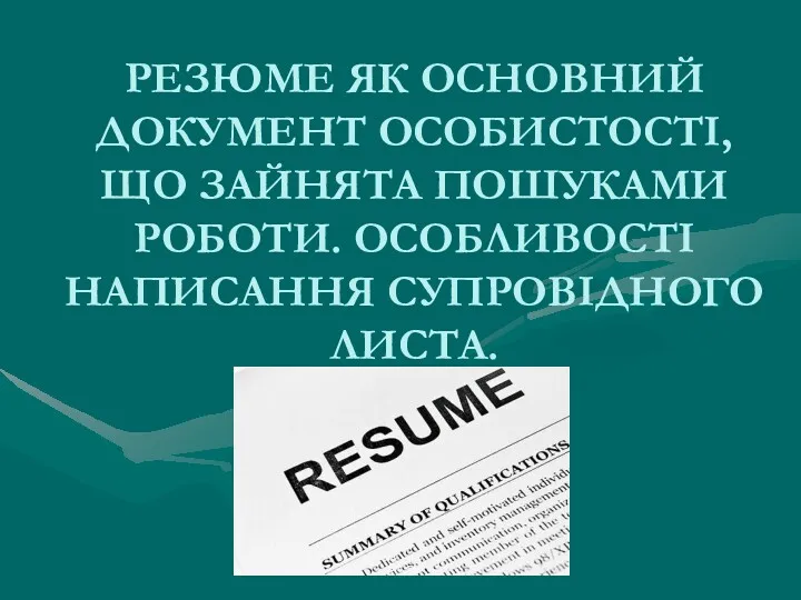 РЕЗЮМЕ ЯК ОСНОВНИЙ ДОКУМЕНТ ОСОБИСТОСТІ, ЩО ЗАЙНЯТА ПОШУКАМИ РОБОТИ. ОСОБЛИВОСТІ НАПИСАННЯ СУПРОВІДНОГО ЛИСТА.