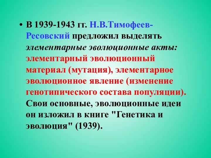 В 1939-1943 гг. Н.В.Тимофеев-Ресовский предложил выделять элементарные эволюционные акты: элементарный эволюционный материал (мутация),