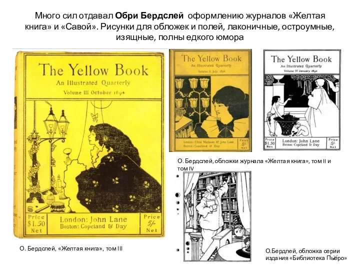 Много сил отдавал Обри Бердслей оформлению журналов «Желтая книга» и «Савой». Рисунки для
