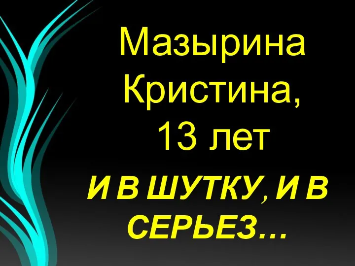 Мазырина Кристина, 13 лет И В ШУТКУ, И В СЕРЬЕЗ…