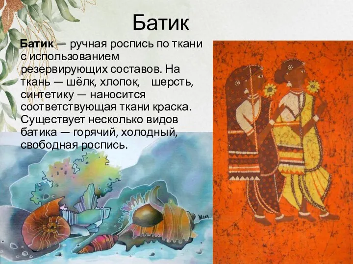 Батик Батик — ручная роспись по ткани с использованием резервирующих составов. На ткань