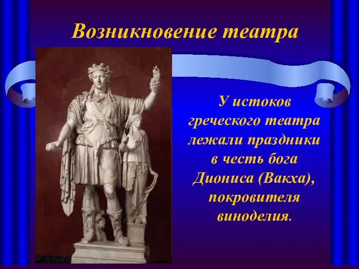 Возникновение театра У истоков греческого театра лежали праздники в честь бога Диониса (Вакха), покровителя виноделия.