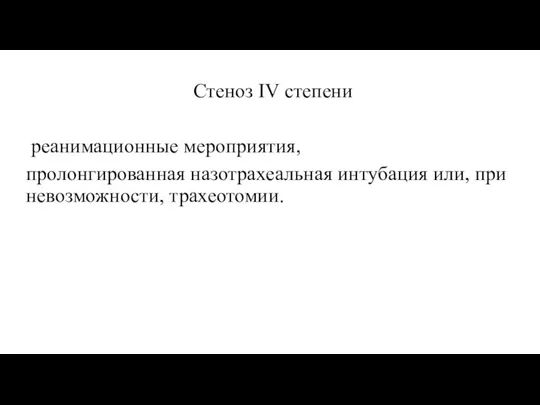 Стеноз IV степени реанимационные мероприятия, пролонгированная назотрахеальная интубация или, при невозможности, трахеотомии.