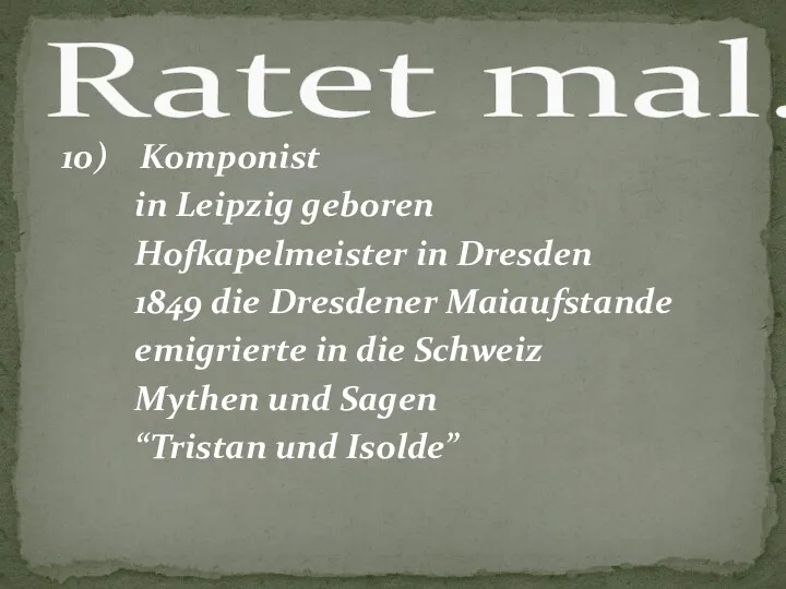 10) Komponist in Leipzig geboren Hofkapelmeister in Dresden 1849 die Dresdener Maiaufstande emigrierte