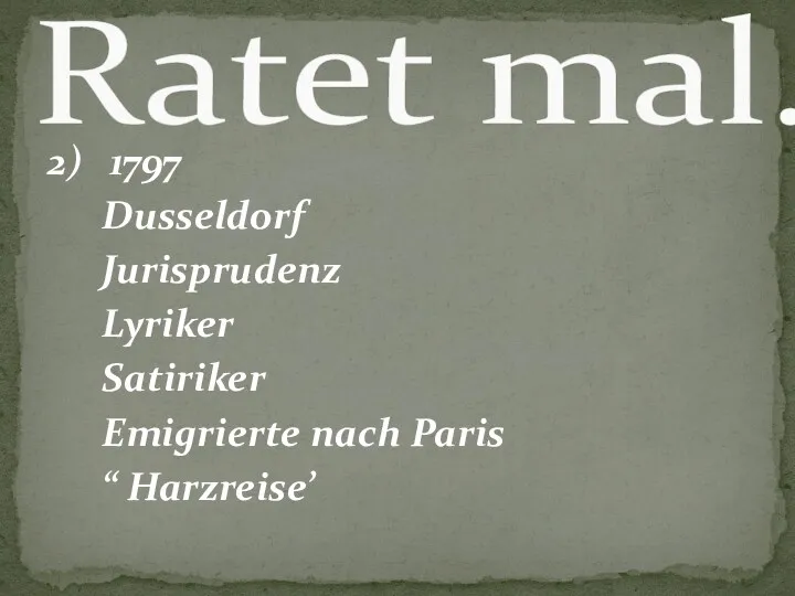 2) 1797 Dusseldorf Jurisprudenz Lyriker Satiriker Emigrierte nach Paris “ Harzreise’ Ratet mal.