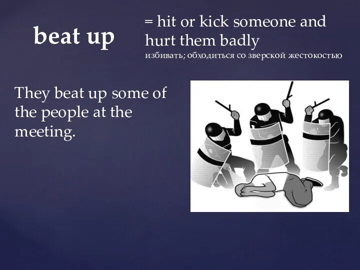 beat up = hit or kick someone and hurt them