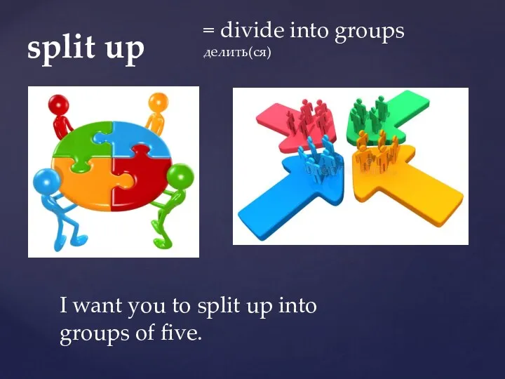 = divide into groups делить(ся) split up I want you