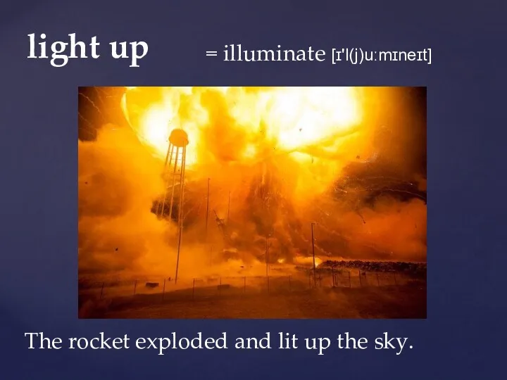 light up The rocket exploded and lit up the sky. = illuminate [ɪ'l(j)uːmɪneɪt]