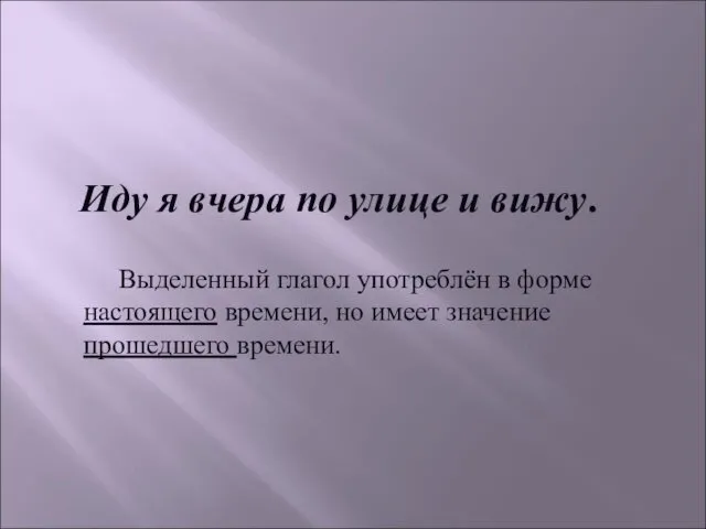 Иду я вчера по улице и вижу. Выделенный глагол употреблён