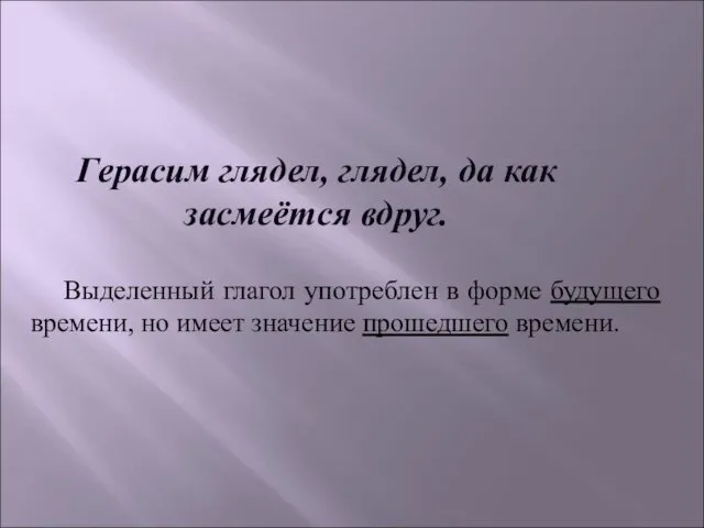 Герасим глядел, глядел, да как засмеётся вдруг. Выделенный глагол употреблен