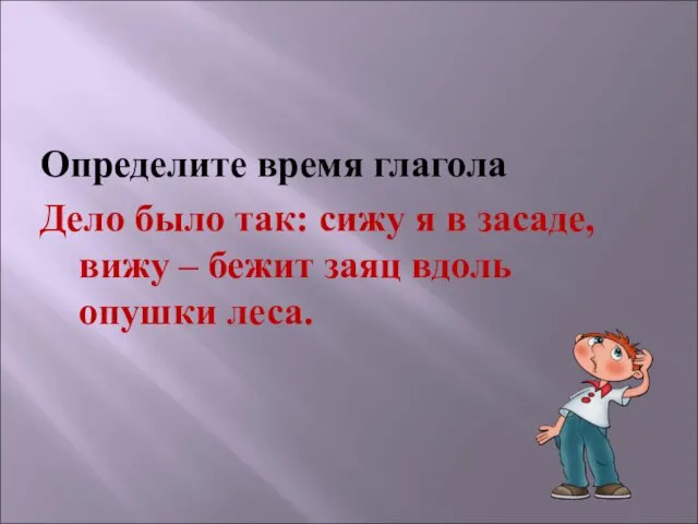 Определите время глагола Дело было так: сижу я в засаде,