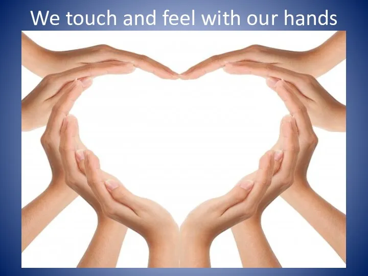 We touch and feel with our hands