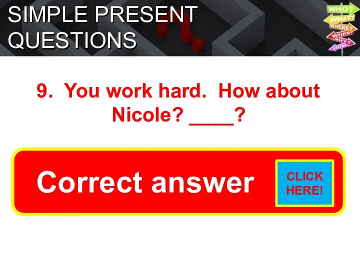 SIMPLE PRESENT QUESTIONS 9. You work hard. How about Nicole? ____? Does she work hard?