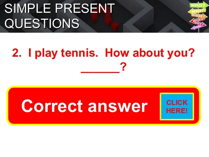 SIMPLE PRESENT QUESTIONS 2. I play tennis. How about you? ______? Do you play tennis?