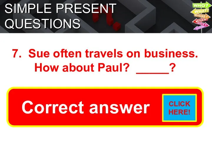 SIMPLE PRESENT QUESTIONS 7. Sue often travels on business. How