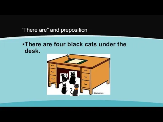 “There are” and preposition There are four black cats under the desk.