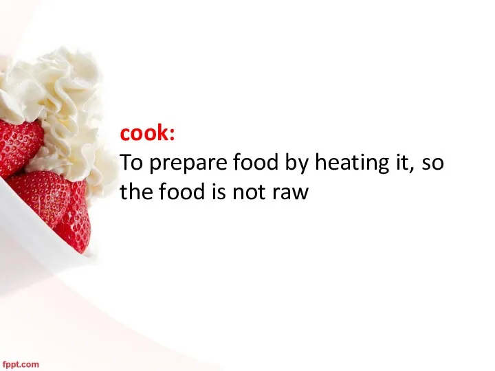 cook: To prepare food by heating it, so the food is not raw