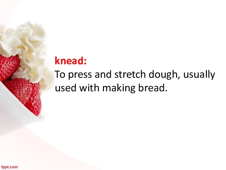 knead: To press and stretch dough, usually used with making bread.