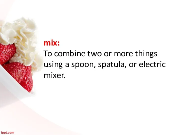 mix: To combine two or more things using a spoon, spatula, or electric mixer.