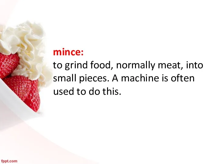 mince: to grind food, normally meat, into small pieces. A