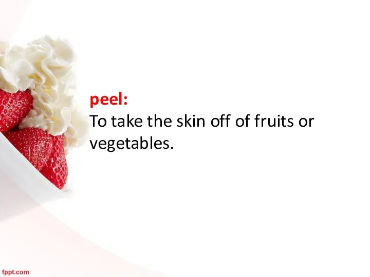 peel: To take the skin off of fruits or vegetables.