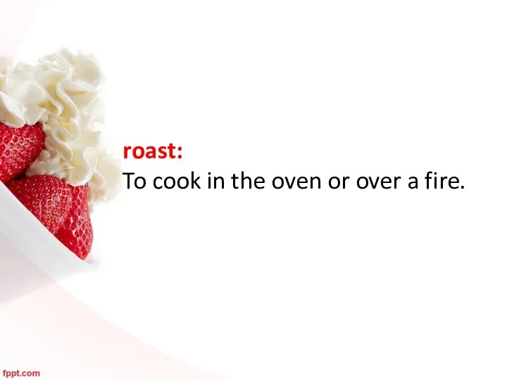 roast: To cook in the oven or over a fire.