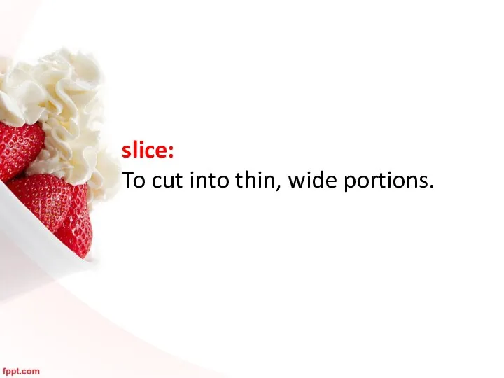 slice: To cut into thin, wide portions.