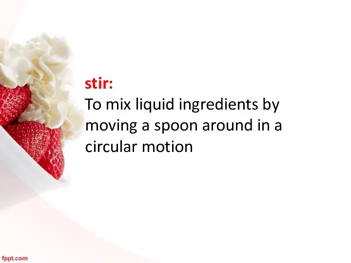 stir: To mix liquid ingredients by moving a spoon around in a circular motion