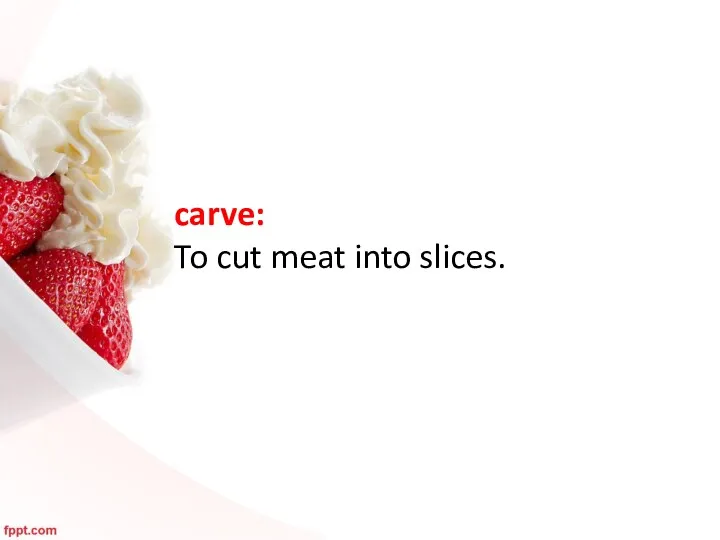 carve: To cut meat into slices.