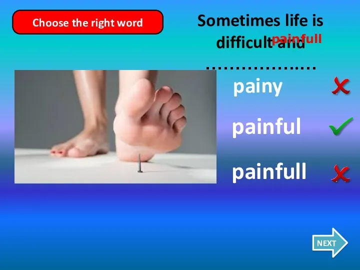 painy painful painfull Sometimes life is difficult and …………….… NEXT Choose the right word painfull