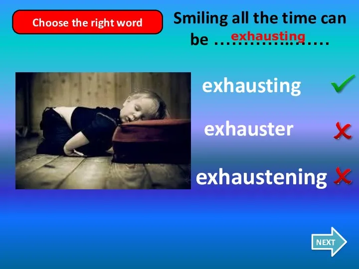 exhauster exhausting exhaustening Smiling all the time can be …………..…… NEXT Choose the right word exhausting