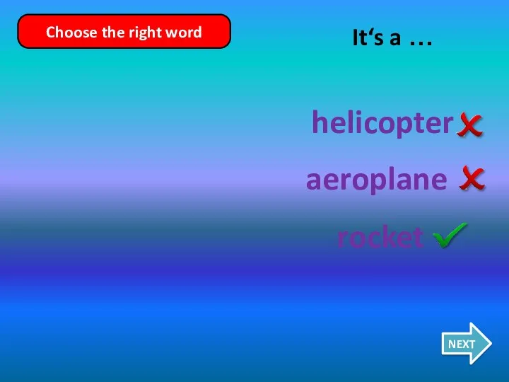 helicopter rocket aeroplane It‘s a … NEXT Choose the right word