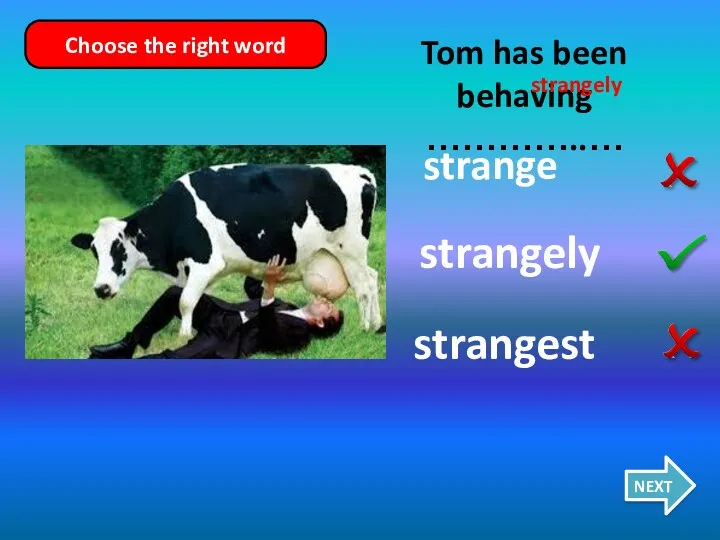 strange strangely strangest Tom has been behaving …………..… NEXT Choose the right word strangely