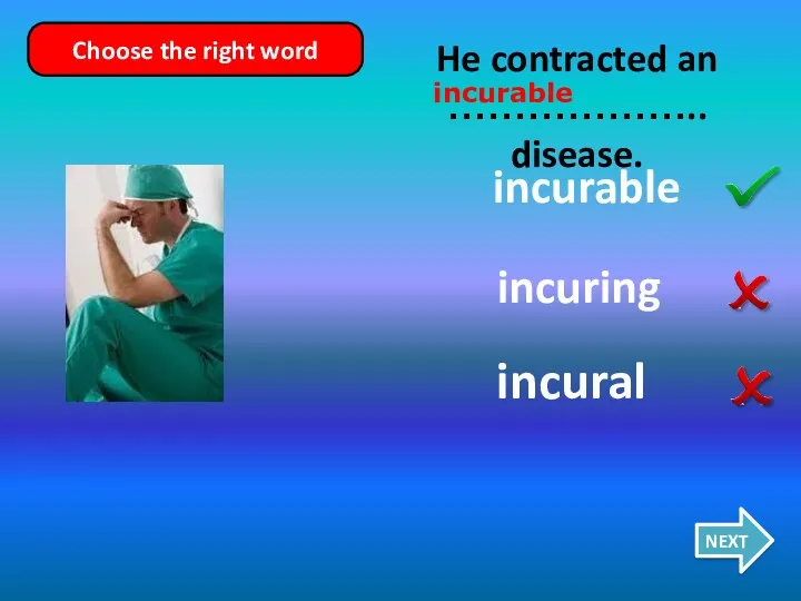incuring incurable incural He contracted an ……………….. disease. NEXT Choose the right word incurable