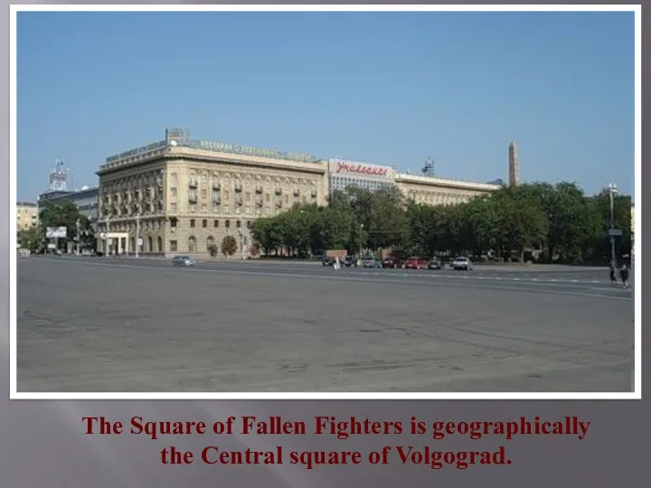 The Square of Fallen Fighters is geographically the Central square of Volgograd.