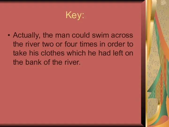 Key: Actually, the man could swim across the river two