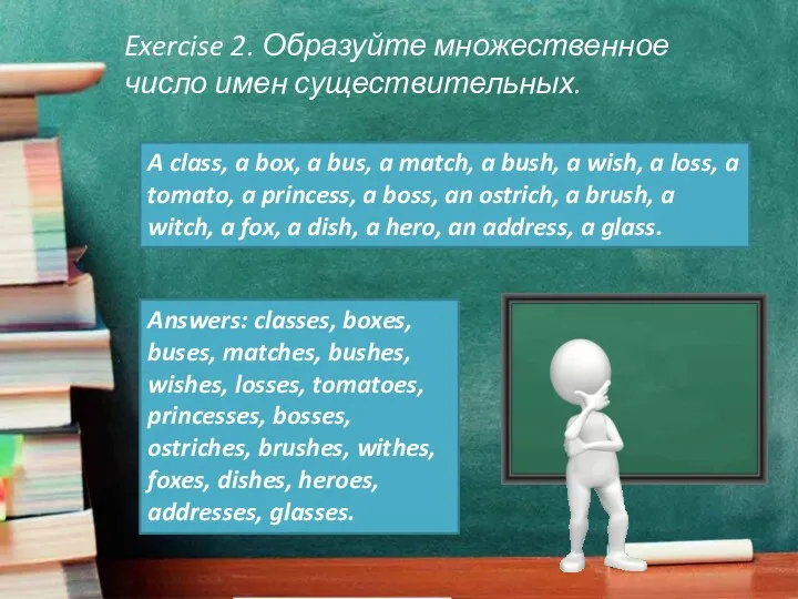 Exercise 2. Образуйте множественное число имен существительных. A class, a box, a bus,