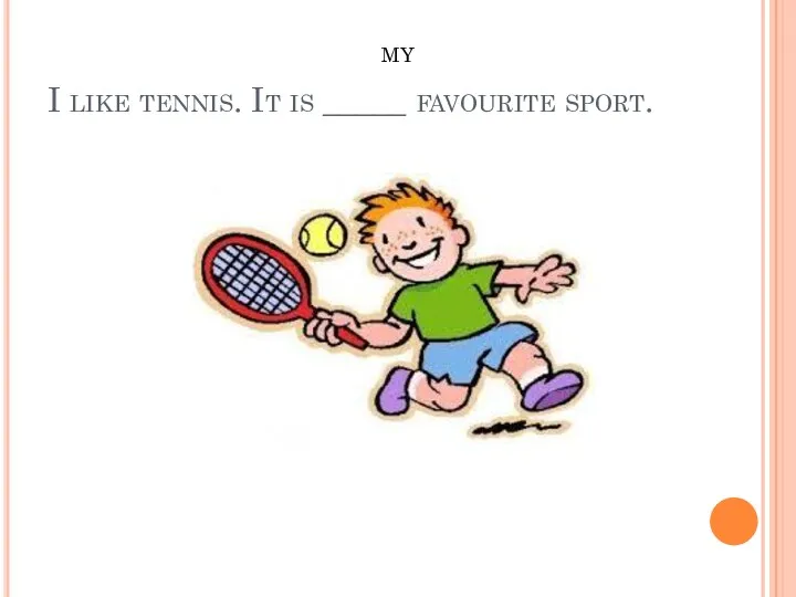 I like tennis. It is _____ favourite sport. MY