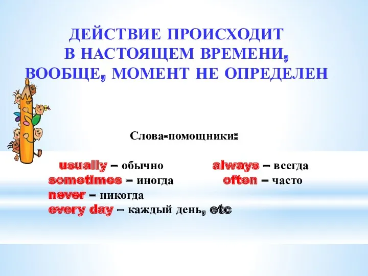 ДЕЙСТВИЕ ПРОИСХОДИТ В НАСТОЯЩЕМ ВРЕМЕНИ, ВООБЩЕ, МОМЕНТ НЕ ОПРЕДЕЛЕН Слова-помощники: