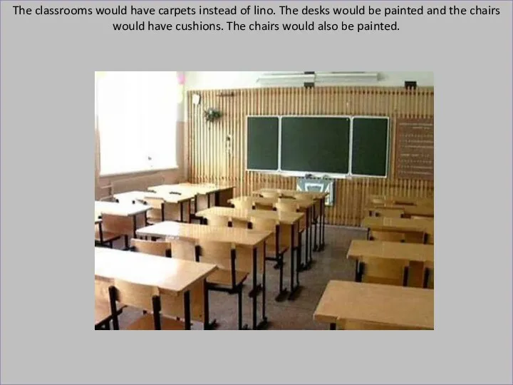 The classrooms would have carpets instead of lino. The desks
