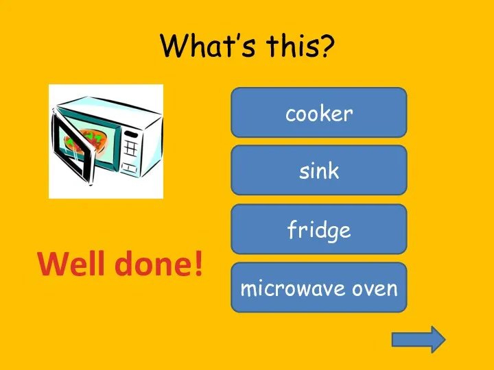 What’s this? cooker sink fridge microwave oven Well done!