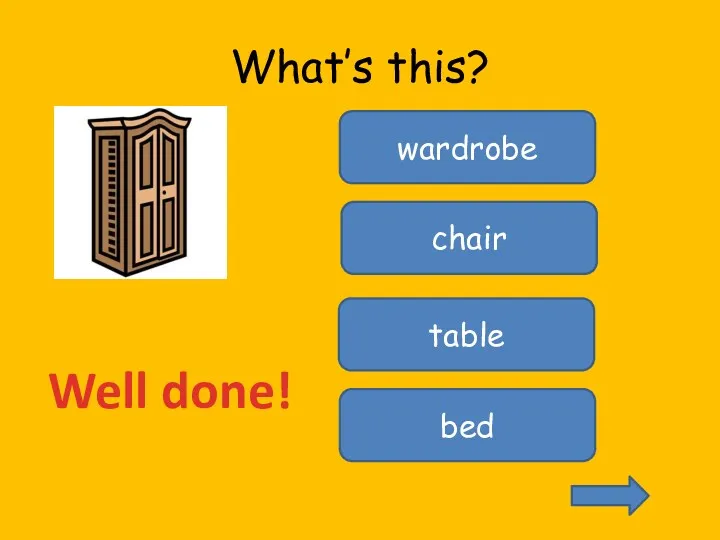 What’s this? bed table chair wardrobe Well done!