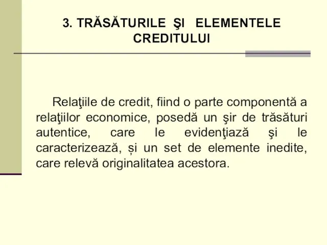 3. TRĂSĂTURILE ŞI ELEMENTELE CREDITULUI Relaţiile de credit, fiind o