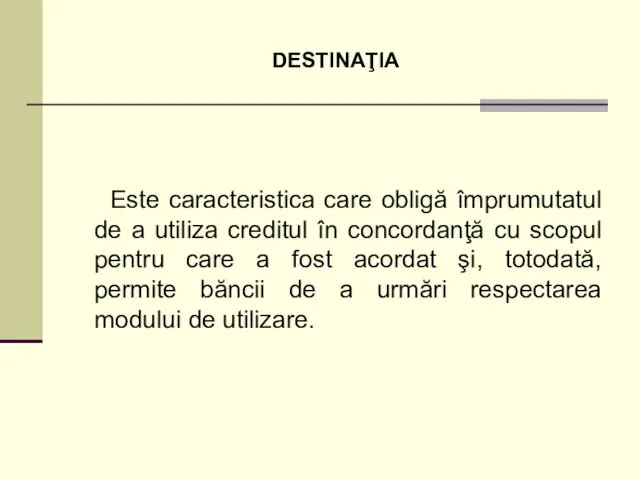 DESTINAŢIA Este caracteristica care obligă împrumutatul de a utiliza creditul