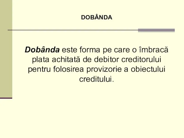 DOBÂNDA Dobânda este forma pe care o îmbracă plata achitată